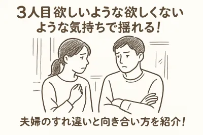 3人目 欲しいような欲しくないような気持ちで揺れる！夫婦のすれ違いと向き合い方を紹介！